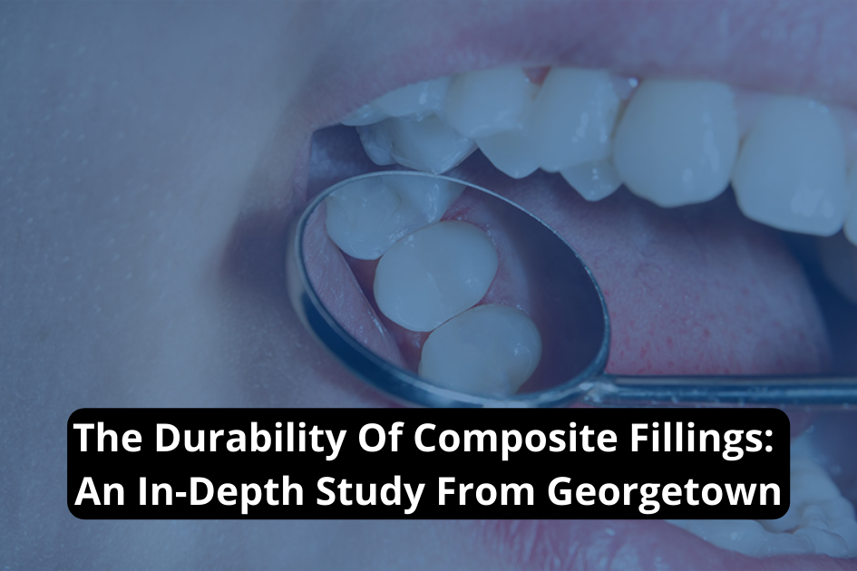 The Durability Of Composite Fillings An In-Depth Study From Georgetown
