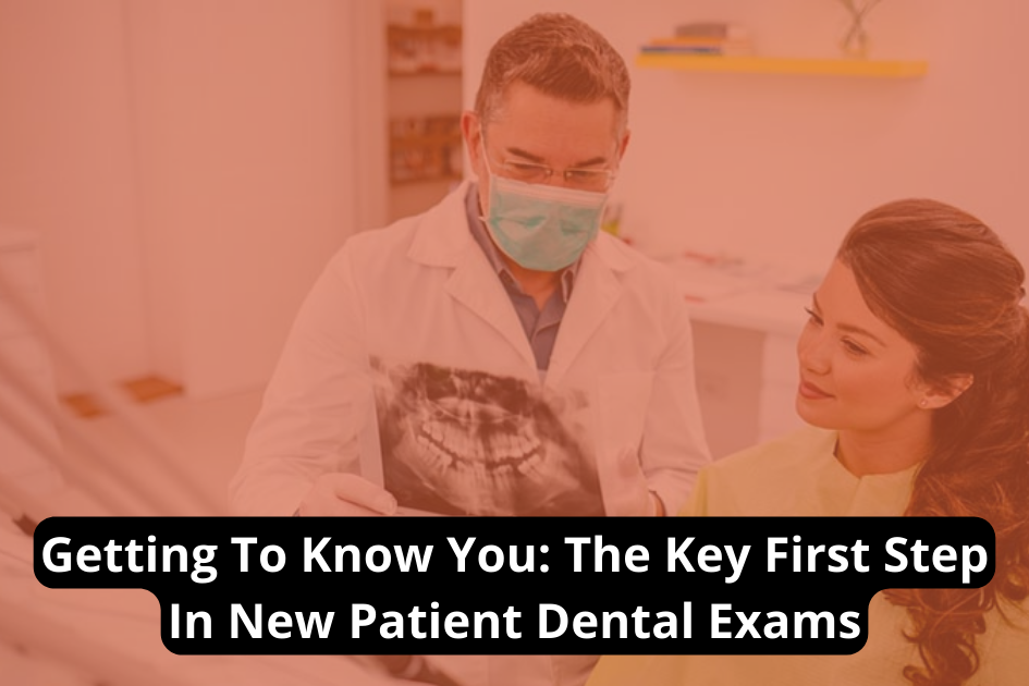 Getting To Know You The Key First Step In New Patient Dental Exams