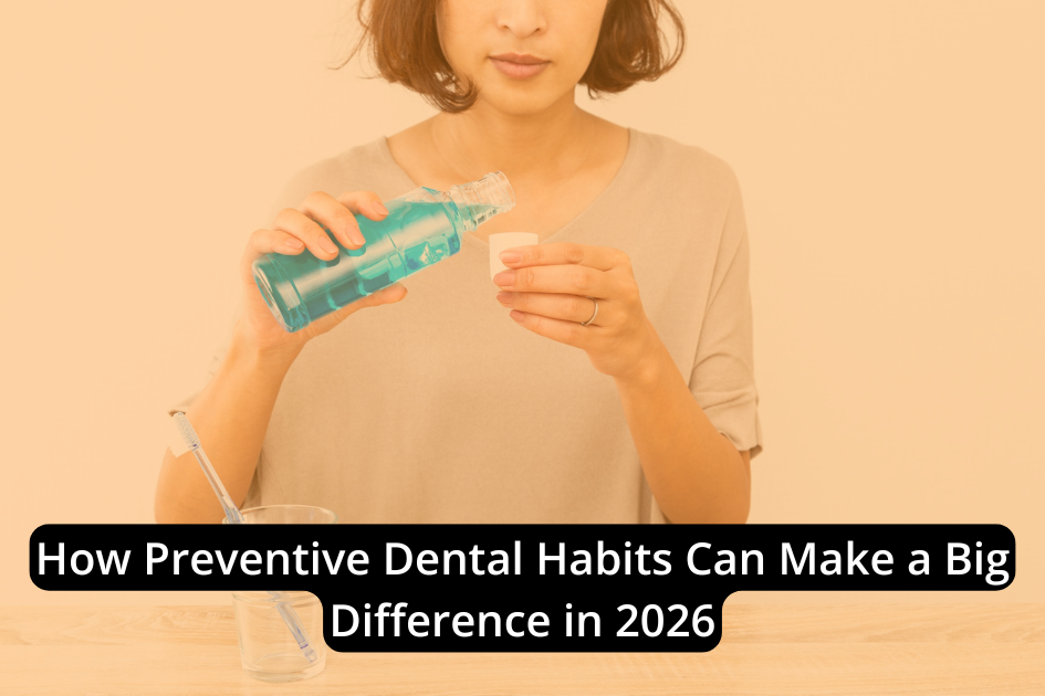 A woman pours mouthwash into a cup, with the text: "How Preventive Dental Habits Can Make a Big Difference in 2026.